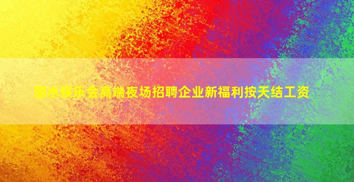 丽水娱乐会高端夜场招聘企业新福利按天结工资